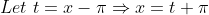 Let \ t = x - \pi \Rightarrow x = t + \pi